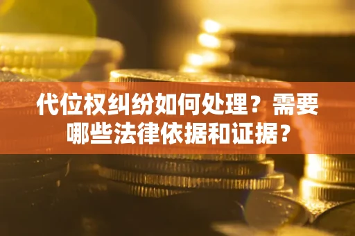 北京代位权纠纷如何处理？需要哪些法律依据和证据？