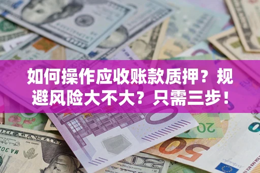 北京如何操作应收账款质押？规避风险大不大？只需三步！