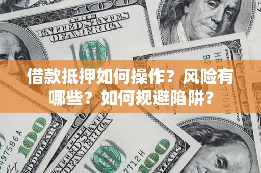 北京借款抵押如何操作?风险有哪些?如何规避陷阱? 北京借款抵押如何操作?风险有哪些?如何规避陷阱?