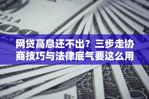北京网贷高息还不出？三步走协商技巧与法律底气要这么用