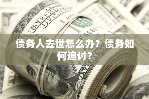 北京债务人去世怎么办？债务如何追讨？