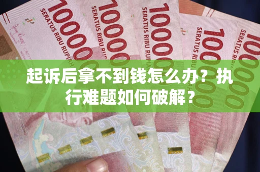 北京起诉后拿不到钱怎么办?执行难题如何破解? 北京起诉后拿不到钱怎么办?执行难题如何破解?