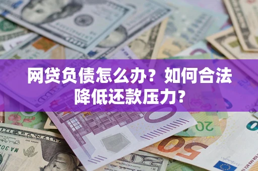 北京网贷负债怎么办？如何合法降低还款压力？