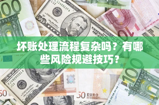 北京坏账处理流程复杂吗？有哪些风险规避技巧？