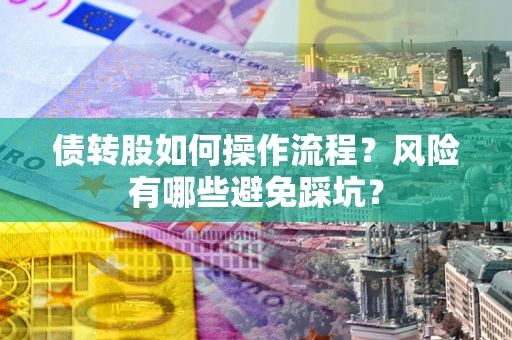 北京债转股如何操作流程?风险有哪些避免踩坑? 北京债转股如何操作流程?风险有哪些避免踩坑?