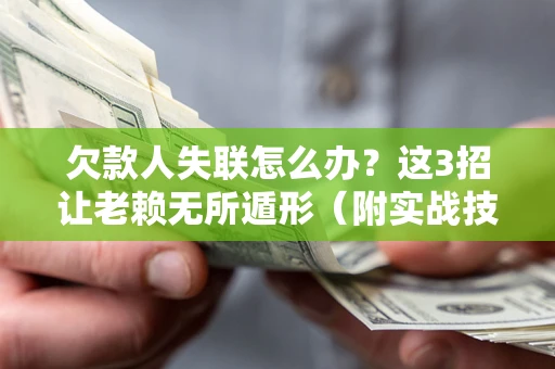 北京欠款人失联怎么办？这3招让老赖无所遁形（附实战技巧）