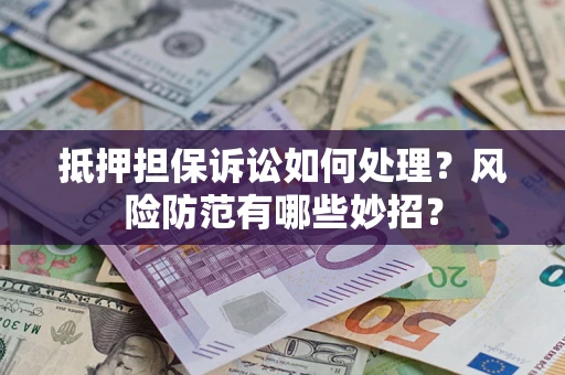 北京抵押担保诉讼如何处理？风险防范有哪些妙招？