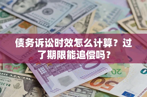 北京债务诉讼时效怎么计算？过了期限能追偿吗？