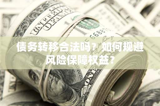北京债务转移合法吗？如何规避风险保障权益？