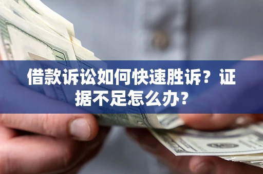 北京借款诉讼如何快速胜诉？证据不足怎么办？