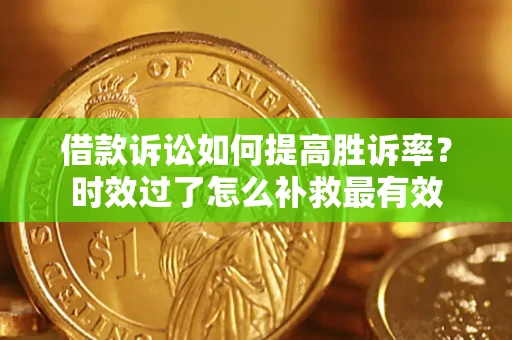 北京借款诉讼如何提高胜诉率？时效过了怎么补救最有效