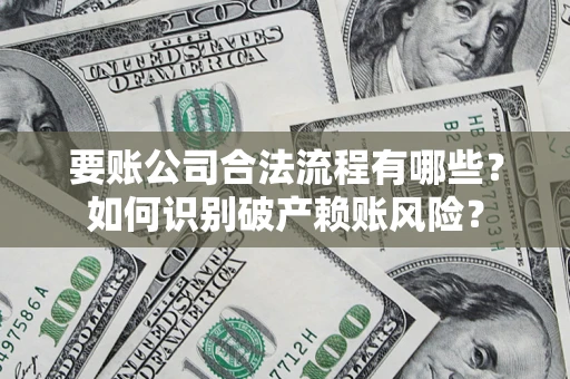 北京要账公司合法流程有哪些？如何识别破产赖账风险？