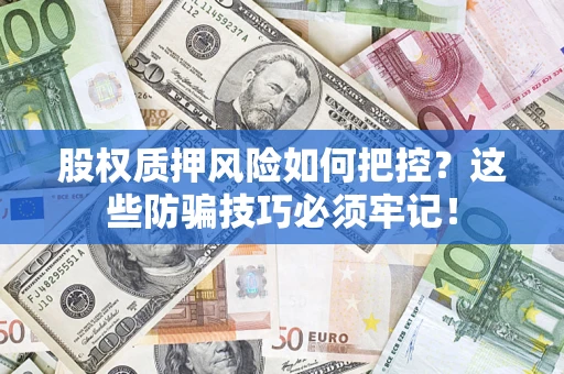 北京股权质押风险如何把控？这些防骗技巧必须牢记！