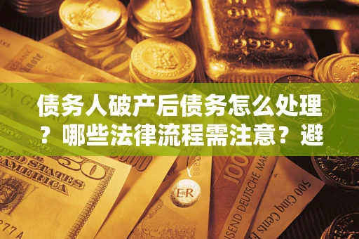 北京债务人破产后债务怎么处理？哪些法律流程需注意？避免踩坑指南