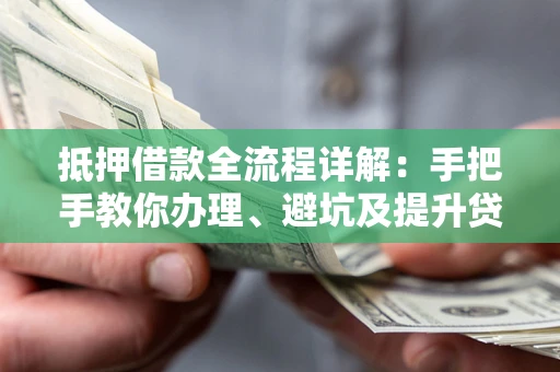 北京抵押借款全流程详解：手把手教你办理、避坑及提升贷款额度