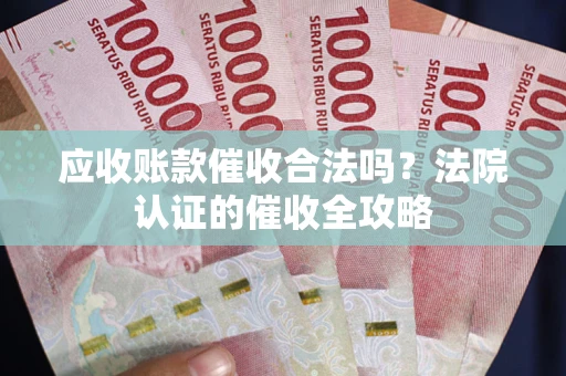 北京应收账款催收合法吗？法院认证的催收全攻略