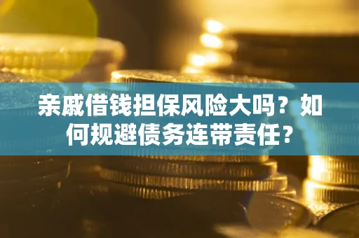北京亲戚借钱担保风险大吗？如何规避债务连带责任？