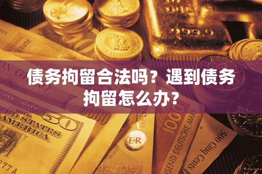 北京债务拘留合法吗？遇到债务拘留怎么办？