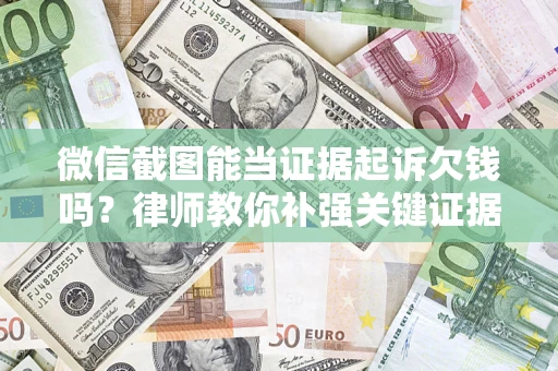 北京微信截图能当证据起诉欠钱吗？律师教你补强关键证据