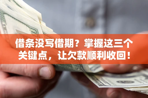 北京借条没写借期？掌握这三个关键点，让欠款顺利收回！