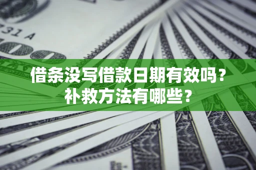 北京借条没写借款日期有效吗?补救方法有哪些? 北京借条没写借款日期有效吗?补救方法有哪些?