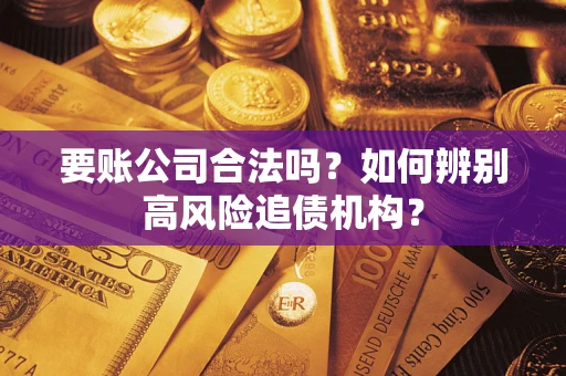 北京要账公司合法吗？如何辨别高风险追债机构？