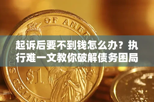 北京起诉后要不到钱怎么办？执行难一文教你破解债务困局