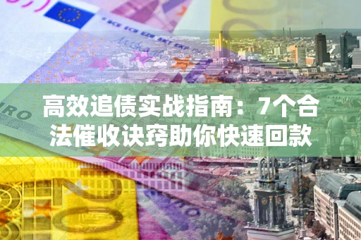 北京高效追债实战指南：7个合法催收诀窍助你快速回款