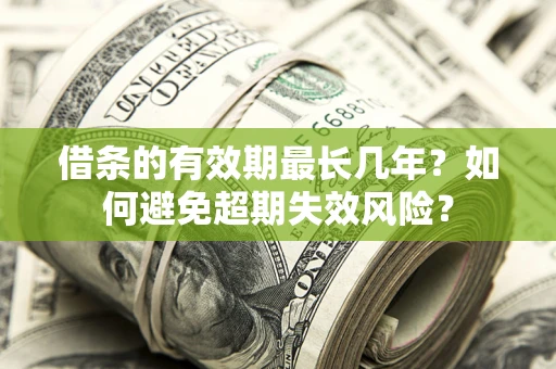 北京借条的有效期最长几年？如何避免超期失效风险？
