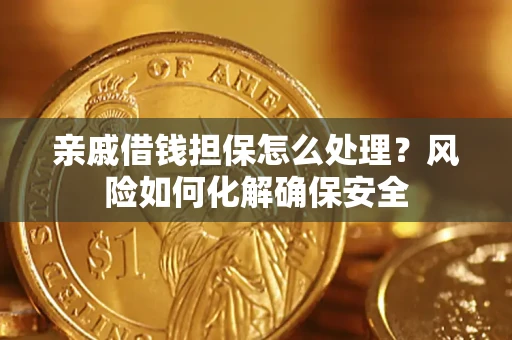 北京亲戚借钱担保怎么处理？风险如何化解确保安全