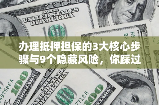 北京办理抵押担保的3大核心步骤与9个隐藏风险，你踩过哪个坑？