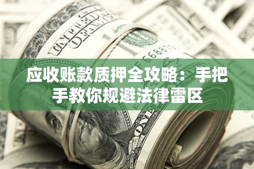 北京应收账款质押全攻略：手把手教你规避法律雷区