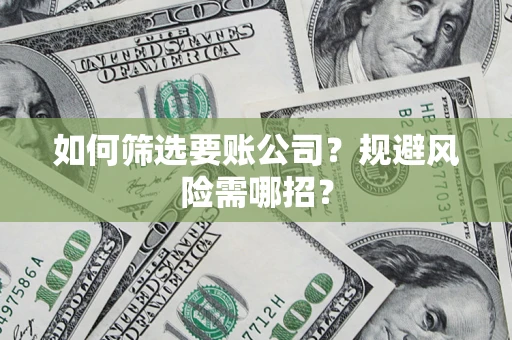 北京如何筛选要账公司？规避风险需哪招？