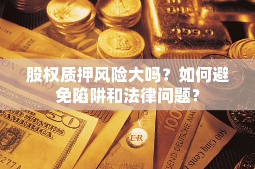 北京股权质押风险大吗？如何避免陷阱和法律问题？