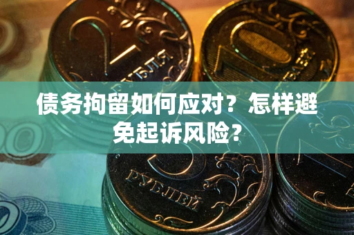 北京债务拘留如何应对？怎样避免起诉风险？