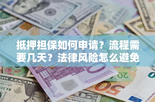 北京抵押担保如何申请？流程需要几天？法律风险怎么避免？避坑指南