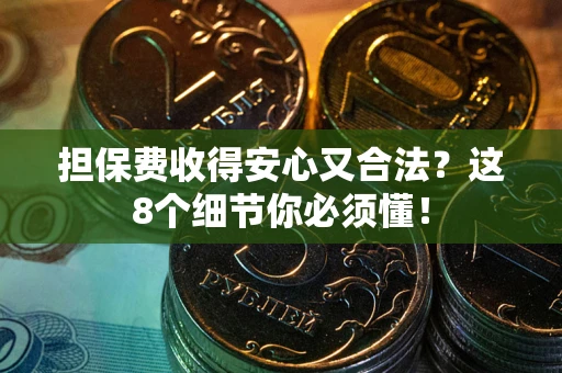 北京担保费收得安心又合法？这8个细节你必须懂！