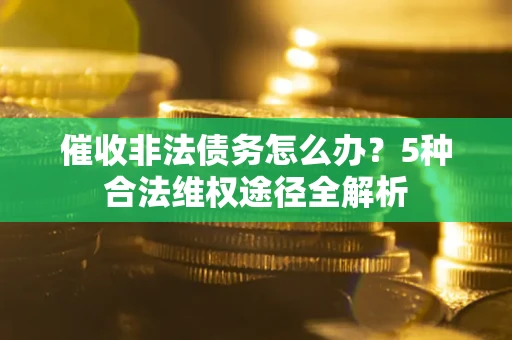 北京催收非法债务怎么办？5种合法维权途径全解析