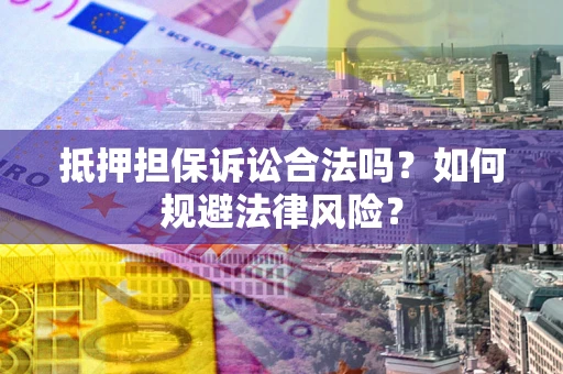 北京抵押担保诉讼合法吗？如何规避法律风险？