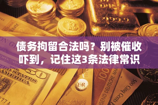 北京债务拘留合法吗?别被催收吓到,记住这3条法律常识 北京债务拘留合法吗?别被催收吓到,记住这3条法律常识