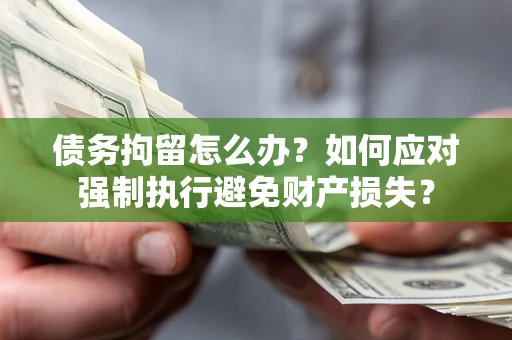 北京债务拘留怎么办？如何应对强制执行避免财产损失？