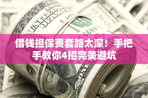北京借钱担保费套路太深！手把手教你4招完美避坑