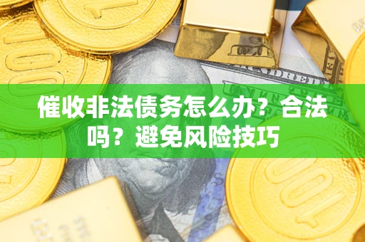 北京催收非法债务怎么办？合法吗？避免风险技巧