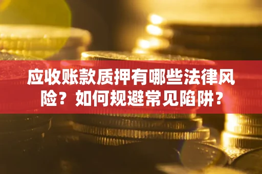 北京应收账款质押有哪些法律风险？如何规避常见陷阱？