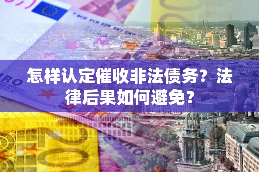 北京怎样认定催收非法债务？法律后果如何避免？