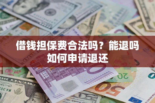 北京借钱担保费合法吗？能退吗如何申请退还