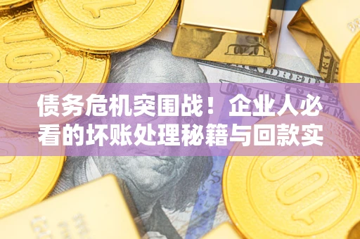 北京债务危机突围战！企业人必看的坏账处理秘籍与回款实战指南