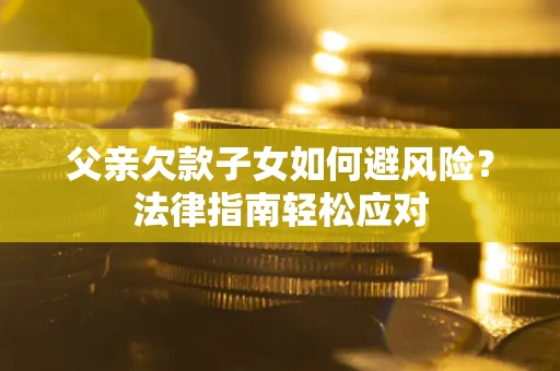 北京父亲欠款子女如何避风险？法律指南轻松应对