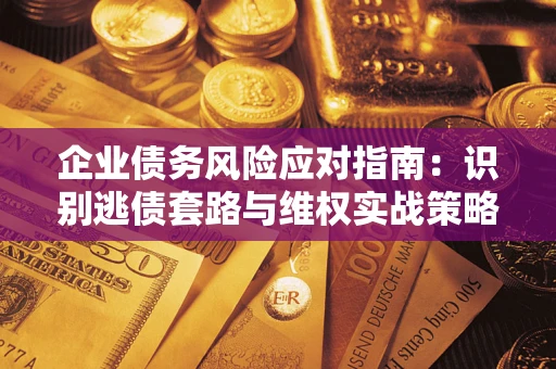 北京企业债务风险应对指南：识别逃债套路与维权实战策略