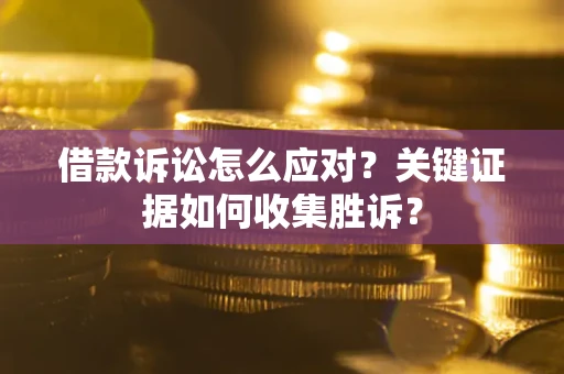 北京借款诉讼怎么应对？关键证据如何收集胜诉？